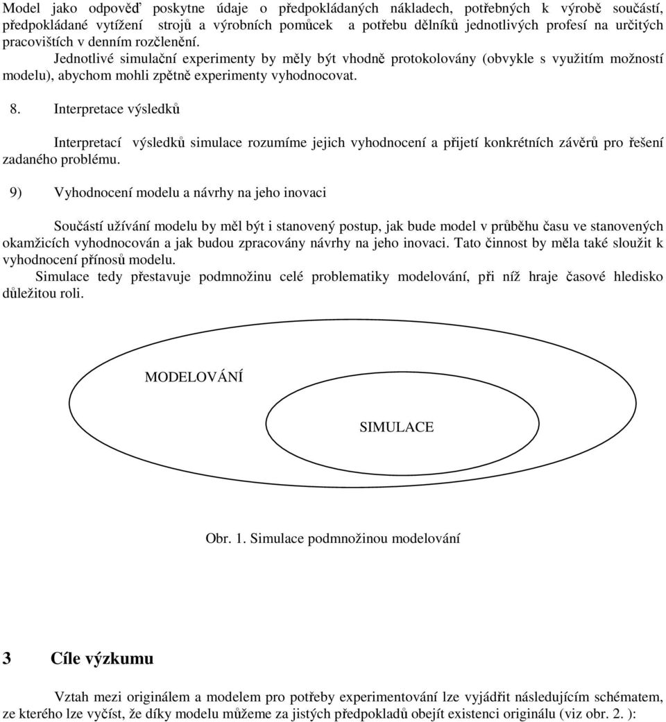 Interpretace výsledků Interpretací výsledků simulace rozumíme jejich vyhodnocení a přijetí konkrétních závěrů pro řešení zadaného problému.