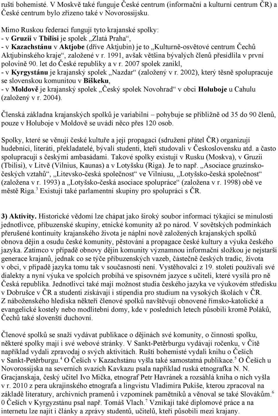 založené v r. 1991, avšak většina bývalých členů přesídlila v první polovině 90. let do České republiky a v r. 2007 spolek zanikl, - v Kyrgystánu je krajanský spolek Nazdar (založený v r.