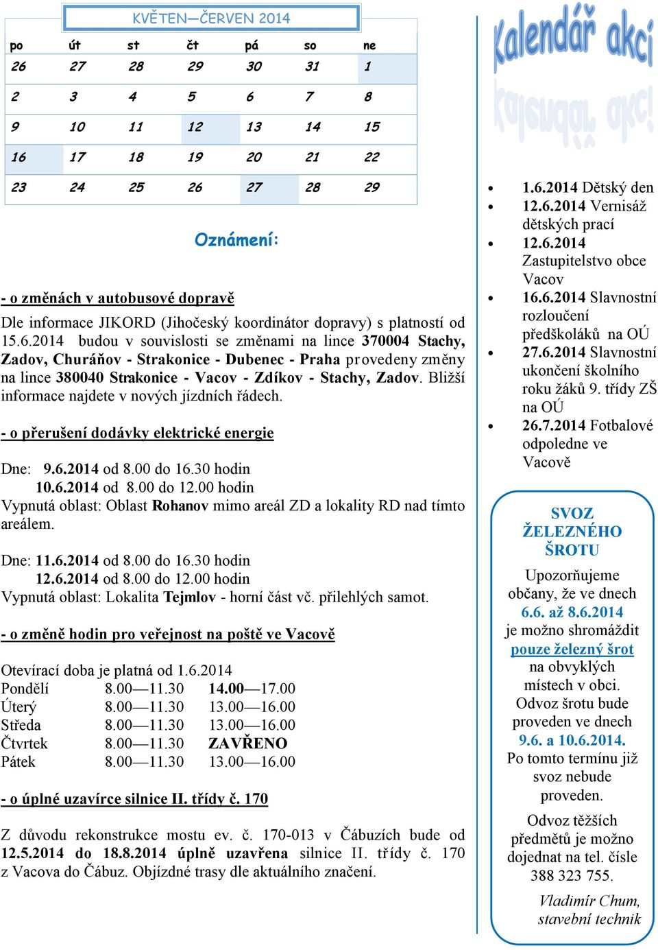 2014 budou v souvislosti se změnami na lince 370004 Stachy, Zadov, Churáňov - Strakonice - Dubenec - Praha provedeny změny na lince 380040 Strakonice - Vacov - Zdíkov - Stachy, Zadov.