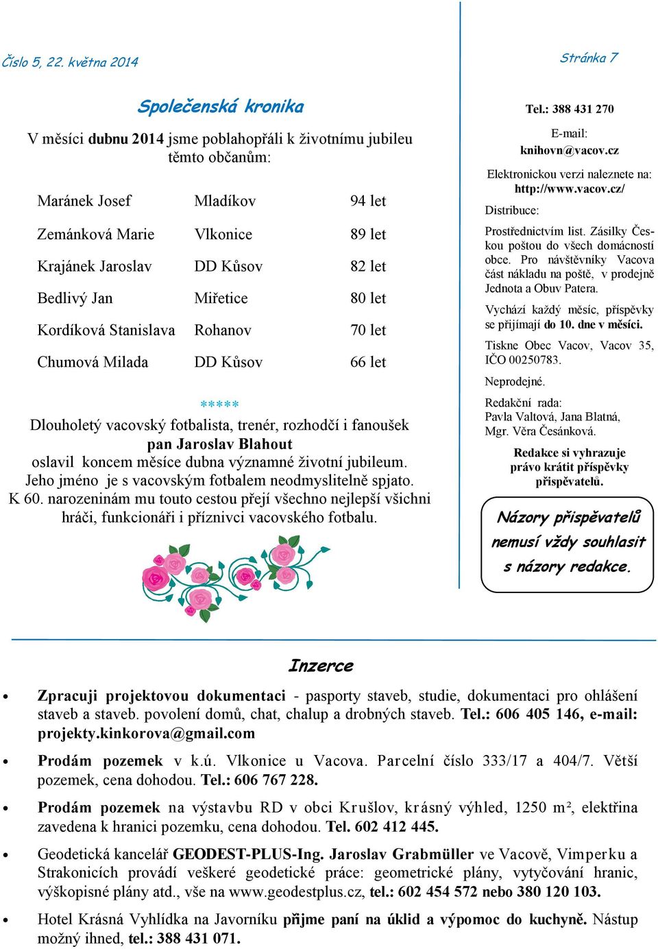 Kůsov 82 let Bedlivý Jan Miřetice 80 let Kordíková Stanislava Rohanov 70 let Chumová Milada DD Kůsov 66 let ***** Dlouholetý vacovský fotbalista, trenér, rozhodčí i fanoušek pan Jaroslav Blahout