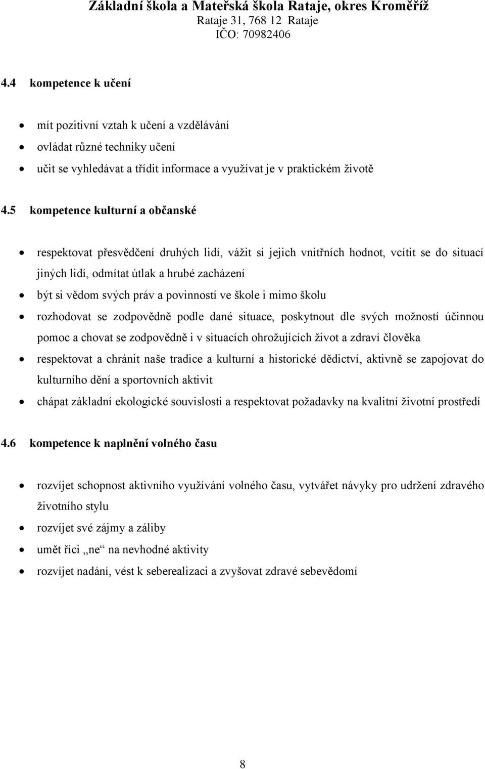 povinností ve škole i mimo školu rozhodovat se zodpovědně podle dané situace, poskytnout dle svých možností účinnou pomoc a chovat se zodpovědně i v situacích ohrožujících život a zdraví člověka