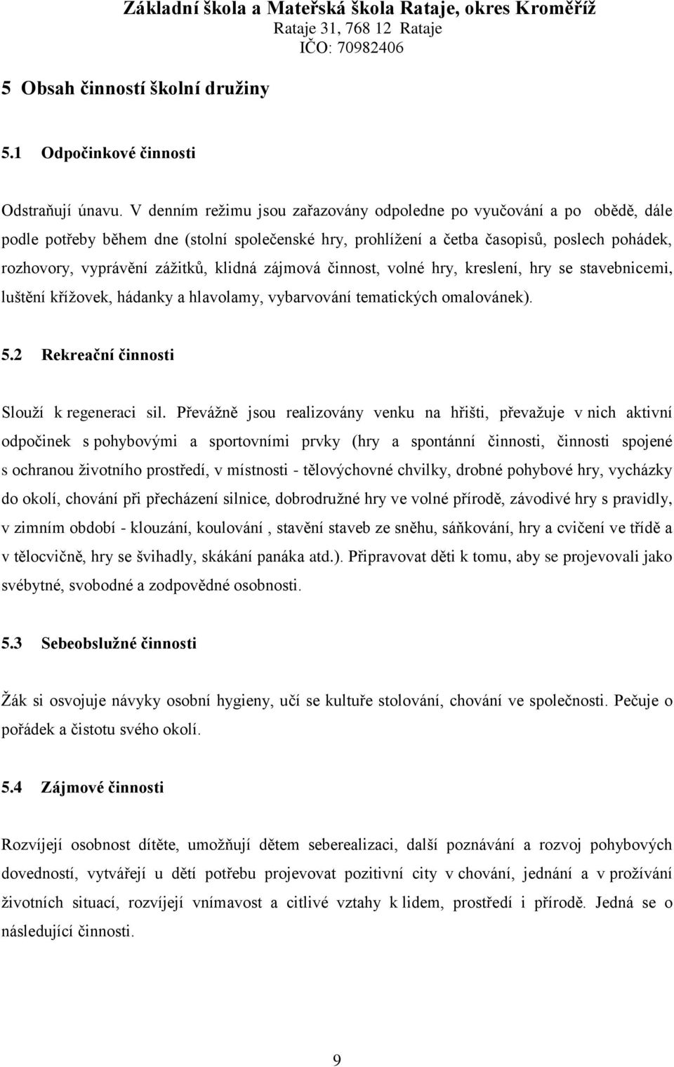 klidná zájmová činnost, volné hry, kreslení, hry se stavebnicemi, luštění křížovek, hádanky a hlavolamy, vybarvování tematických omalovánek). 5.2 Rekreační činnosti Slouží k regeneraci sil.