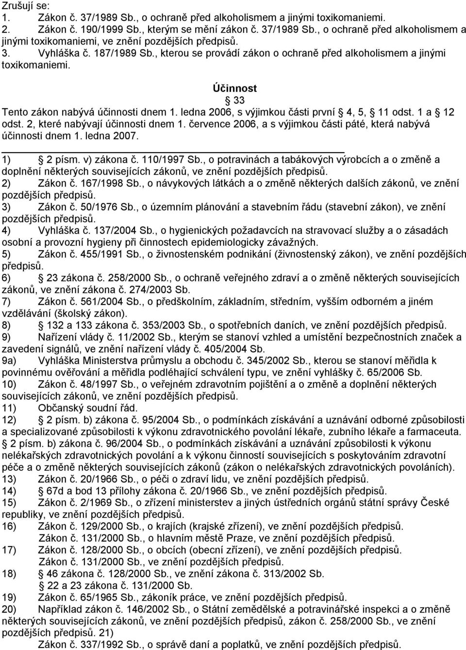 ledna 2006, s výjimkou části první 4, 5, 11 odst. 1 a 12 odst. 2, které nabývají účinnosti dnem 1. července 2006, a s výjimkou části páté, která nabývá účinnosti dnem 1. ledna 2007. 1) 2 písm.