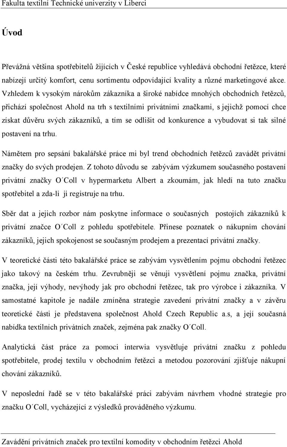 zákazníků, a tím se odlišit od konkurence a vybudovat si tak silné postavení na trhu. Námětem pro sepsání bakalářské práce mi byl trend obchodních řetězců zavádět privátní značky do svých prodejen.