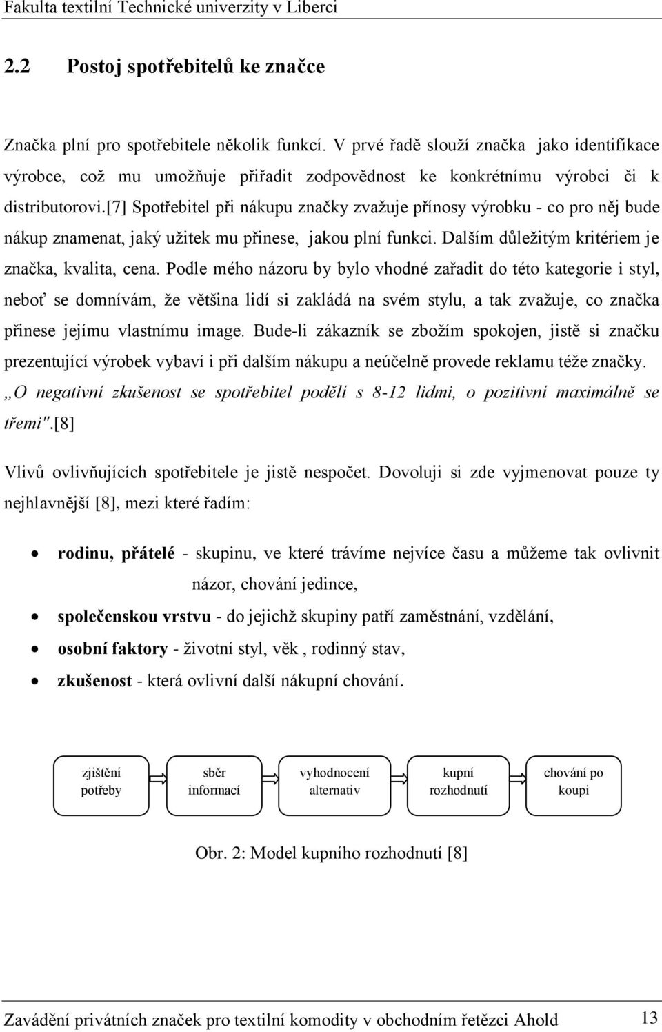 [7] Spotřebitel při nákupu značky zvažuje přínosy výrobku - co pro něj bude nákup znamenat, jaký užitek mu přinese, jakou plní funkci. Dalším důležitým kritériem je značka, kvalita, cena.