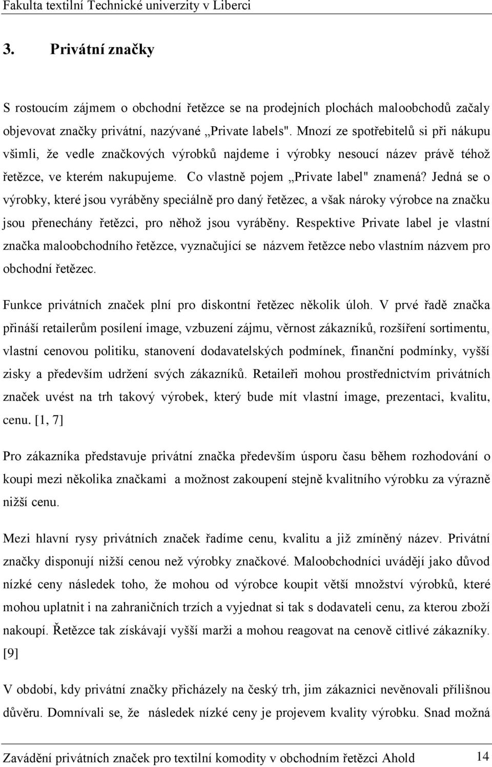 Jedná se o výrobky, které jsou vyráběny speciálně pro daný řetězec, a však nároky výrobce na značku jsou přenechány řetězci, pro něhož jsou vyráběny.