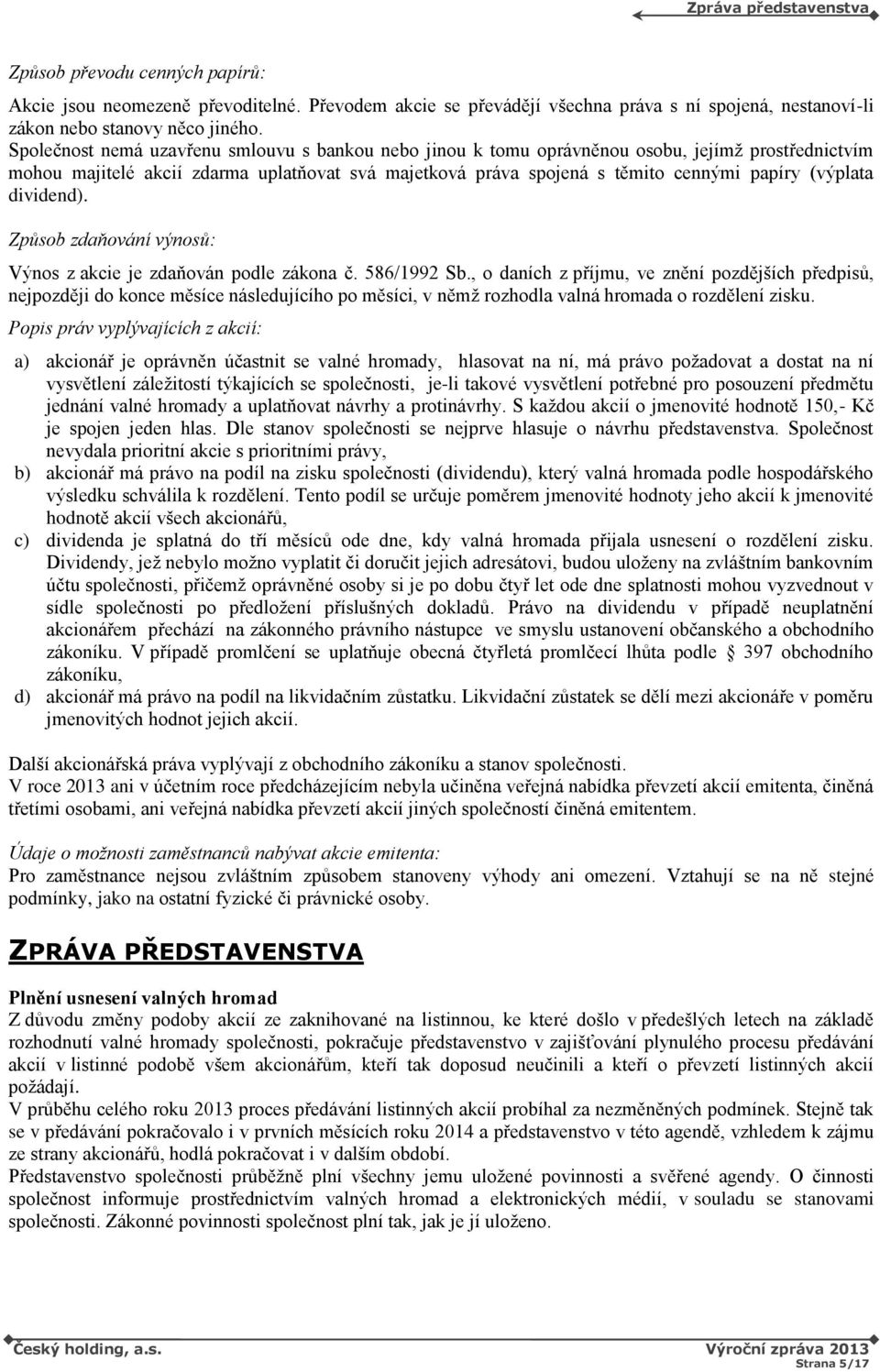 (výplata dividend). Způsob zdaňování výnosů: Výnos z akcie je zdaňován podle zákona č. 586/1992 Sb.