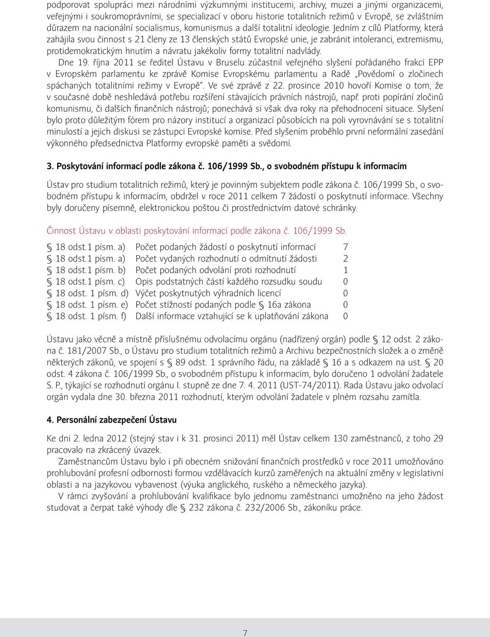 Jedním z cílů Platformy, která zahájila svou činnost s 21 členy ze 13 členských států Evropské unie, je zabránit intoleranci, extremismu, protidemokratickým hnutím a návratu jakékoliv formy totalitní