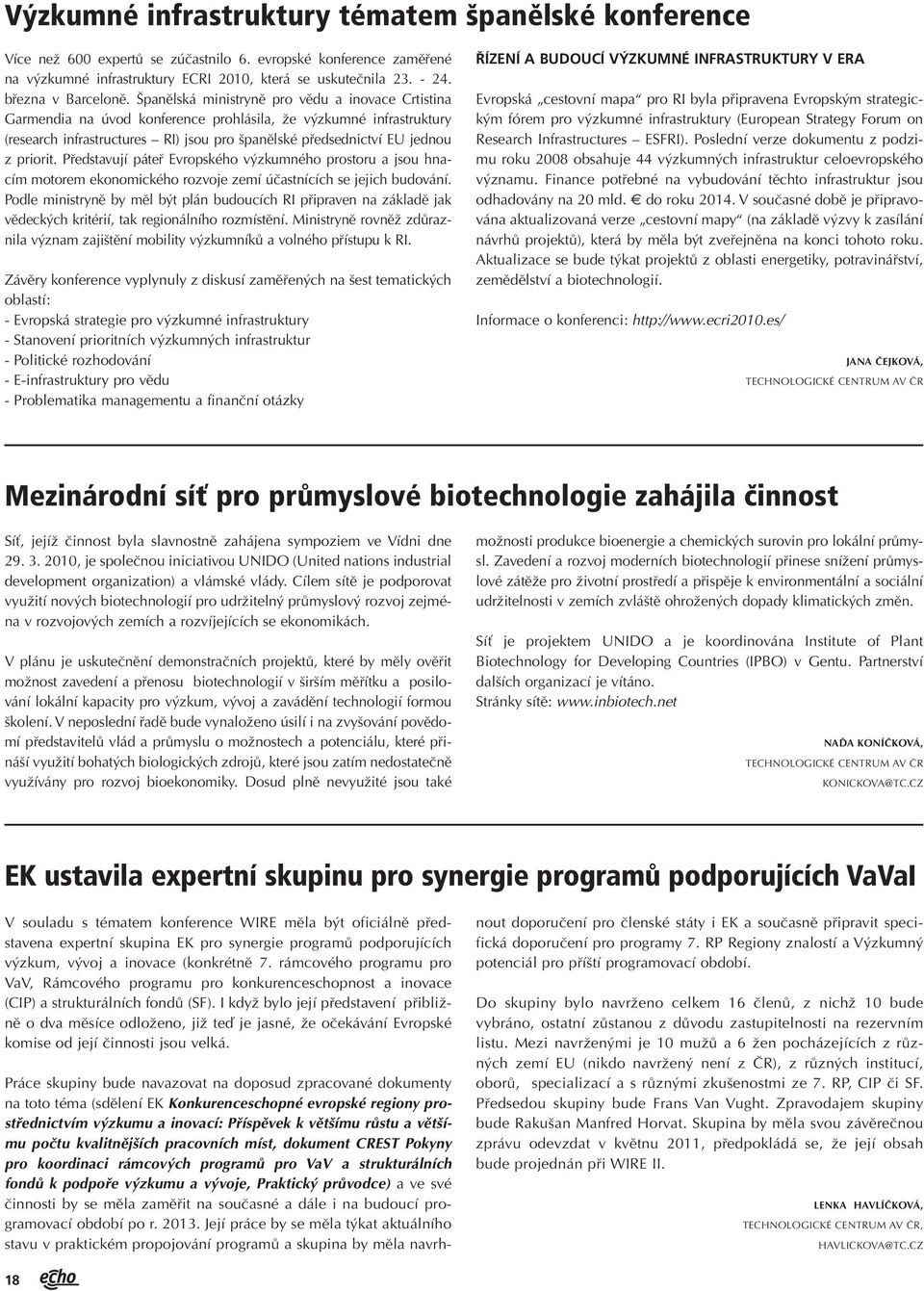 Španělská ministryně pro vědu a inovace Crtistina Garmendia na úvod konference prohlásila, že výzkumné infrastruktury (research infrastructures RI) jsou pro španělské předsednictví EU jednou z