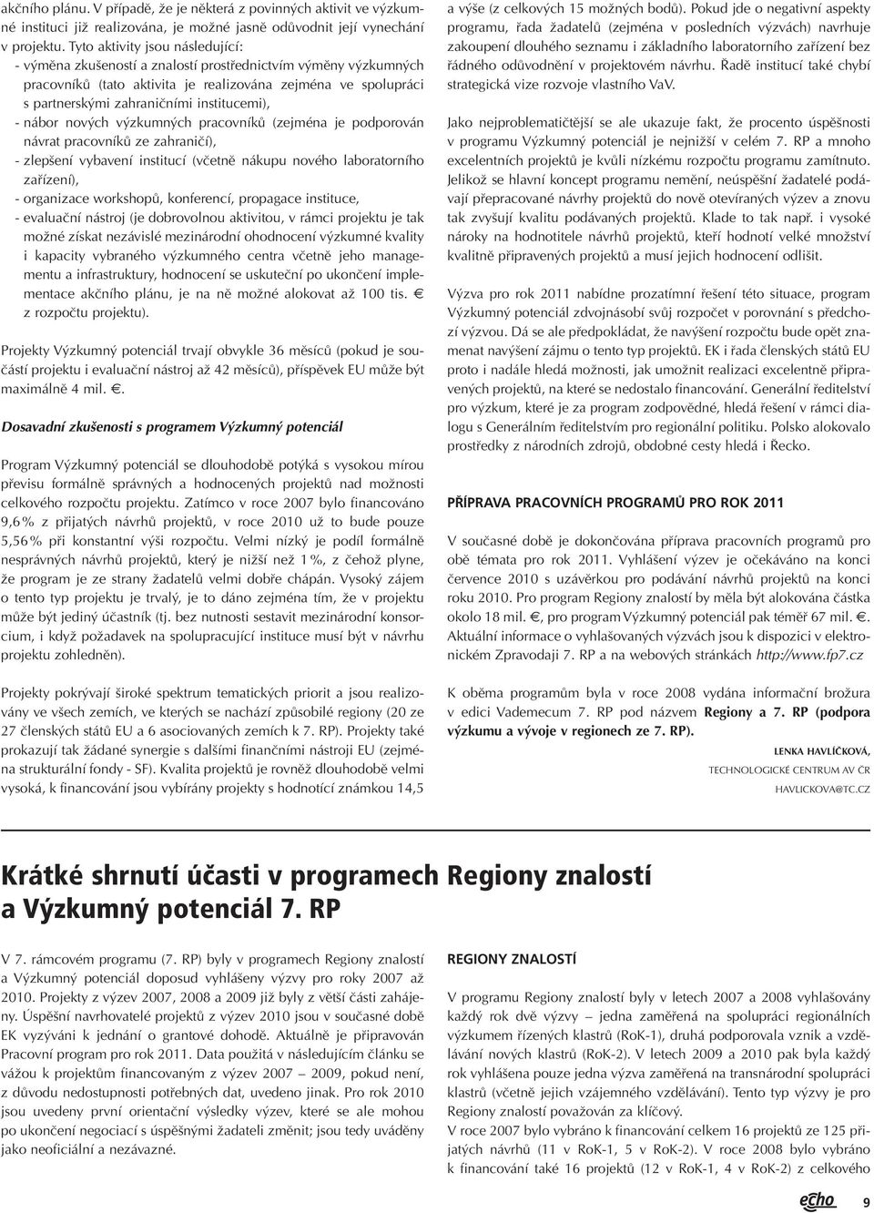 institucemi), - nábor nových výzkumných pracovníků (zejména je podporován návrat pracovníků ze zahraničí), - zlepšení vybavení institucí (včetně nákupu nového laboratorního zařízení), - organizace