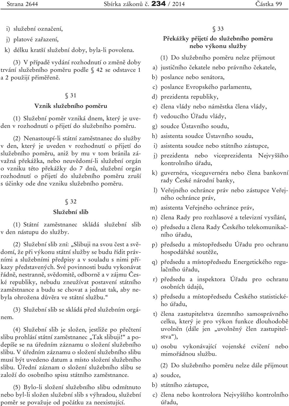 31 Vznik služebního poměru (1) Služební poměr vzniká dnem, který je uveden v rozhodnutí o přijetí do služebního poměru.