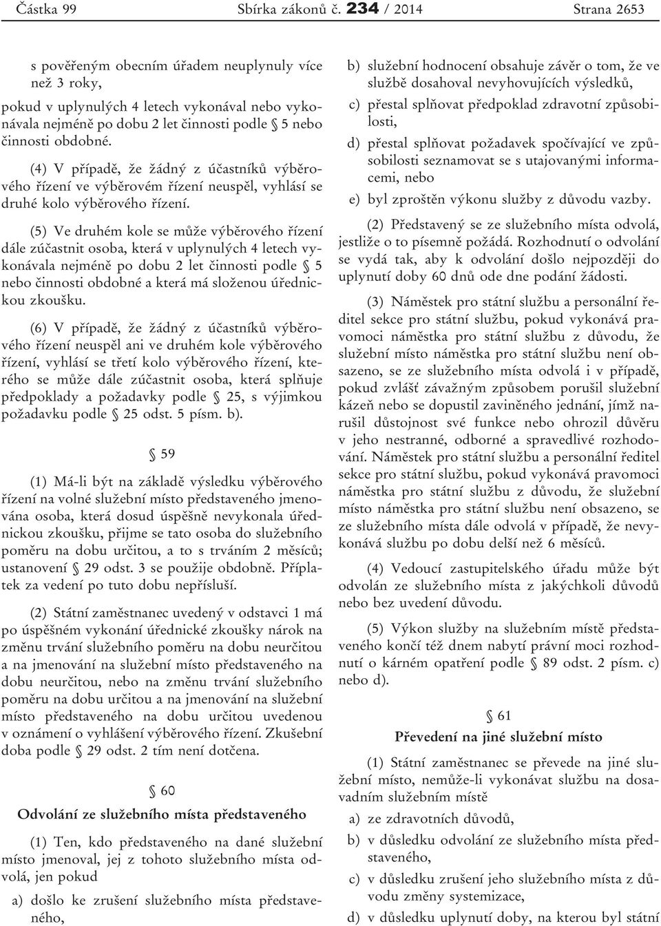 (4) V případě, že žádný z účastníků výběrového řízení ve výběrovém řízení neuspěl, vyhlásí se druhé kolo výběrového řízení.