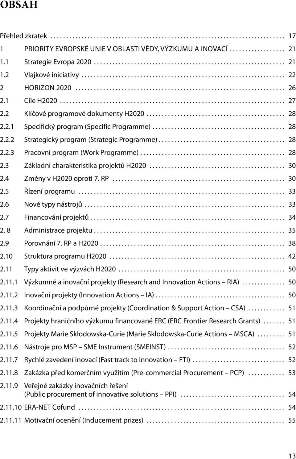 .. 30 2.4 Změny v H2020 oproti 7. RP... 30 2.5 Řízení programu... 33 2.6 Nové typy nástrojů... 33 2.7 Financování projektů.... 34 2. 8 Administrace projektu.... 35 2.9 Porovnání 7. RP a H2020.... 38 2.