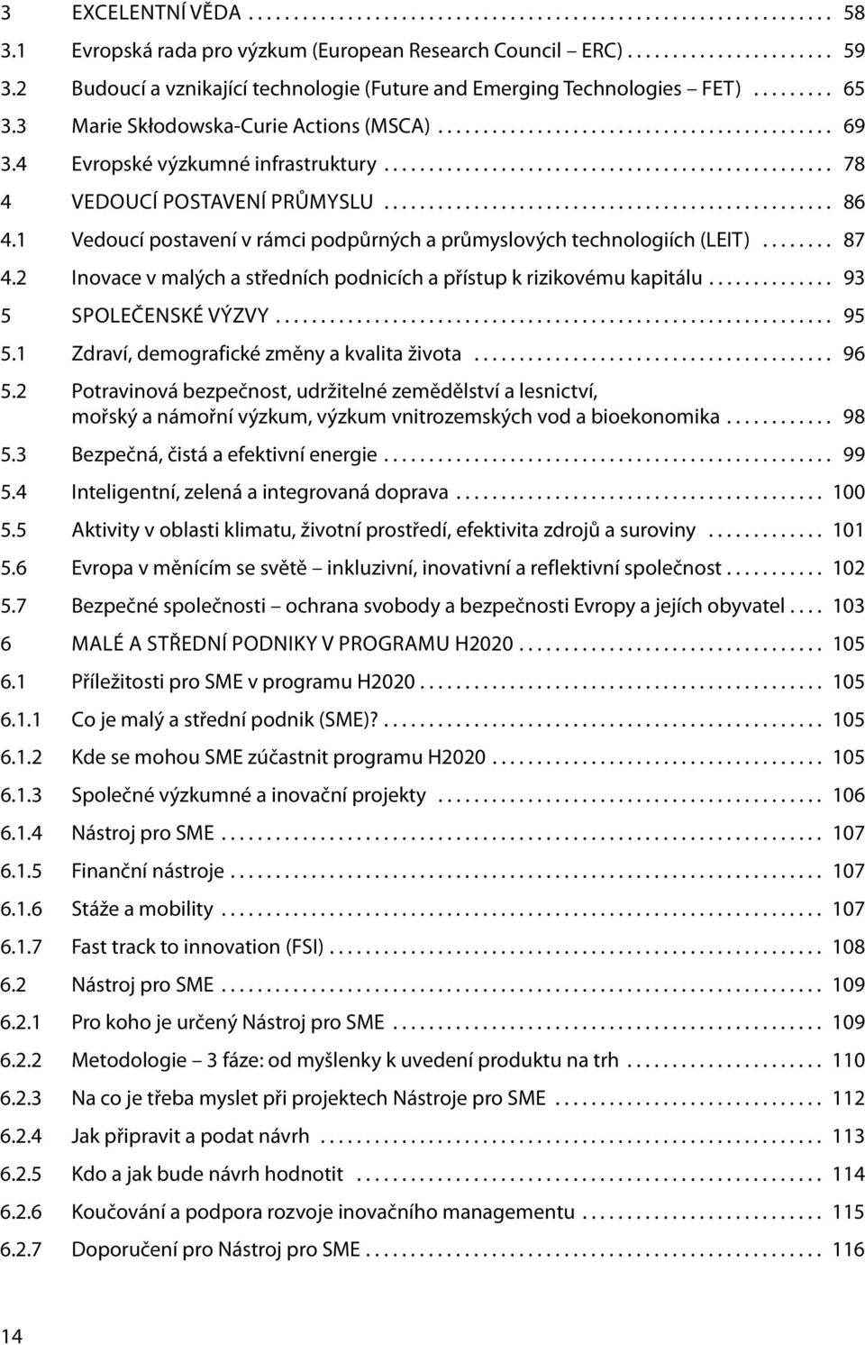 1 Vedoucí postavení v rámci podpůrných a průmyslových technologiích (LEIT)... 87 4.2 Inovace v malých a středních podnicích a přístup k rizikovému kapitálu... 93 5 Společenské výzvy.... 95 5.