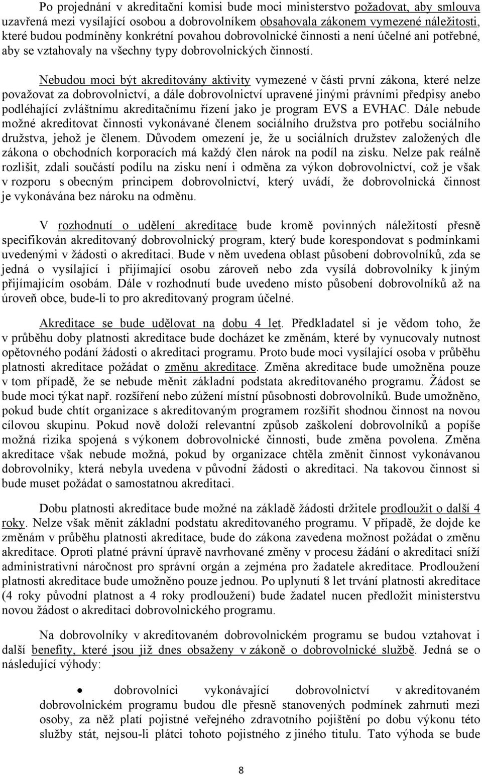 Nebudou moci být akreditovány aktivity vymezené v části první zákona, které nelze považovat za dobrovolnictví, a dále dobrovolnictví upravené jinými právními předpisy anebo podléhající zvláštnímu