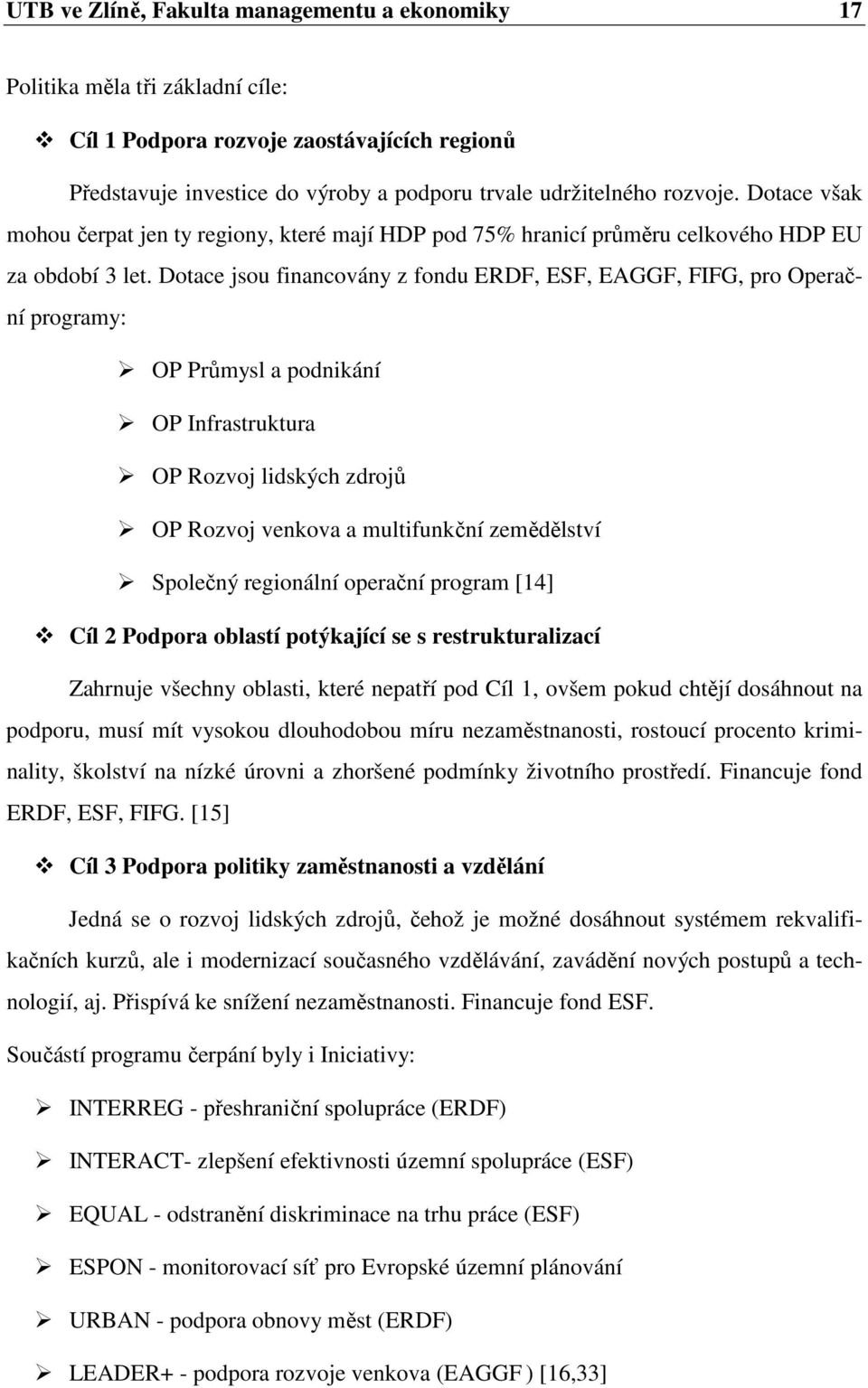 Dotace jsou financovány z fondu ERDF, ESF, EAGGF, FIFG, pro Operační programy: OP Průmysl a podnikání OP Infrastruktura OP Rozvoj lidských zdrojů OP Rozvoj venkova a multifunkční zemědělství Společný