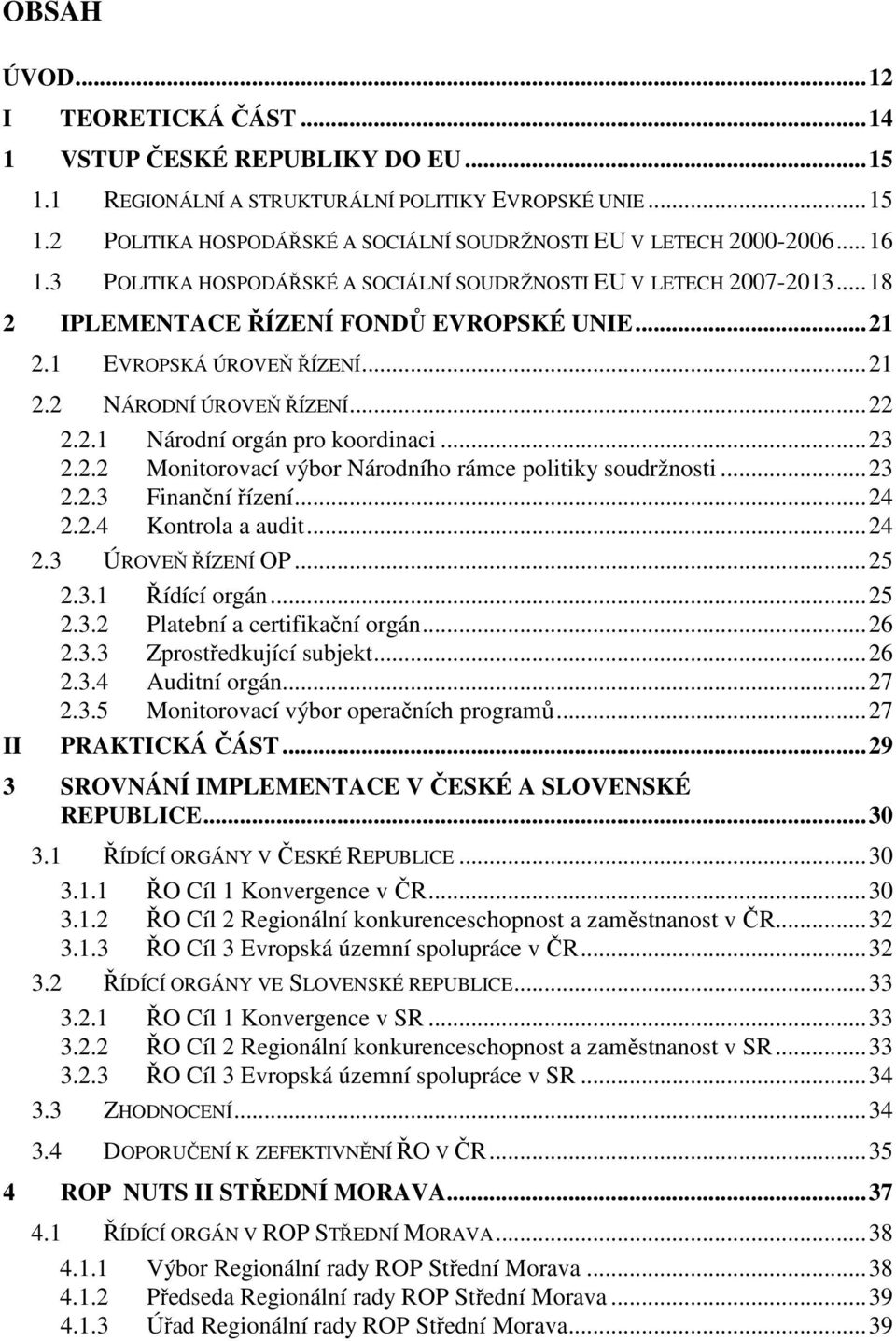 ..23 2.2.2 Monitorovací výbor Národního rámce politiky soudržnosti...23 2.2.3 Finanční řízení...24 2.2.4 Kontrola a audit...24 2.3 ÚROVEŇ ŘÍZENÍ OP...25 2.3.1 Řídící orgán...25 2.3.2 Platební a certifikační orgán.