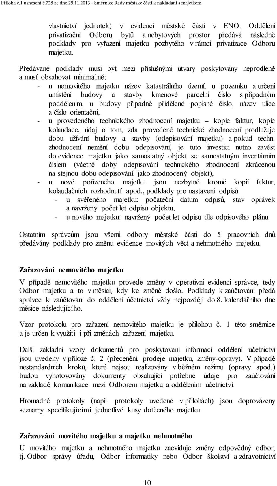 Předávané podklady musí být mezi příslušnými útvary poskytovány neprodleně a musí obsahovat minimálně: - u nemovitého majetku název katastrálního území, u pozemku a určení umístění budovy a stavby