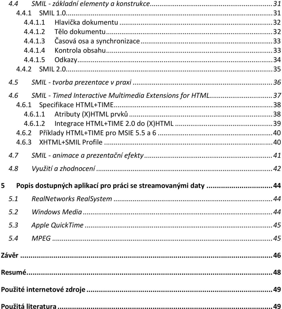 ..38 4.6.1.2 Integrace HTML+TIME 2.0 do (X)HTML...39 4.6.2 Příklady HTML+TIME pro MSIE 5.5 a 6...40 4.6.3 XHTML+SMIL Profile...40 4.7 SMIL - animace a prezentační efekty...41 4.8 Využití a zhodnocení.