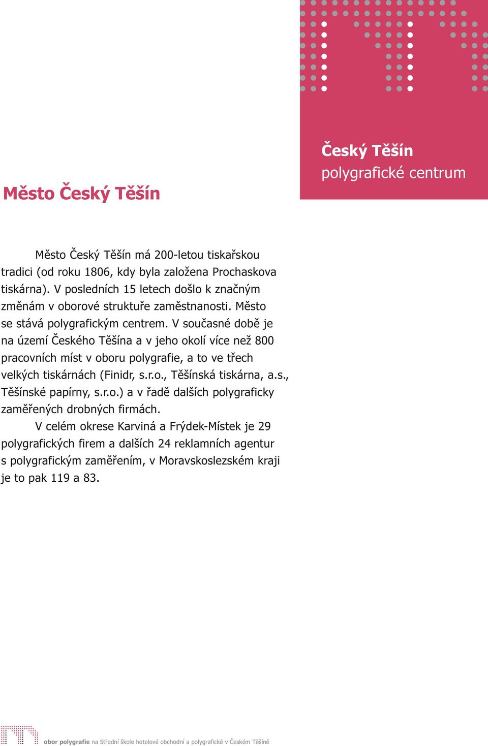 V současné době je na území Českého Těšína a v jeho okolí více než 800 pracovních míst v oboru polygrafie, a to ve třech velkých tiskárnách (Finidr, s.r.o., Těšínská tiskárna, a.