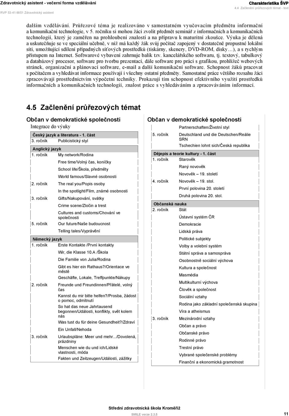 Výuka je dělená a uskutečňuje se ve speciální učebně, v níž má každý žák svůj počítač zapojený v dostatečně propustné lokální síti, umožňující sdílení případných síťových prostředků (tiskárny,