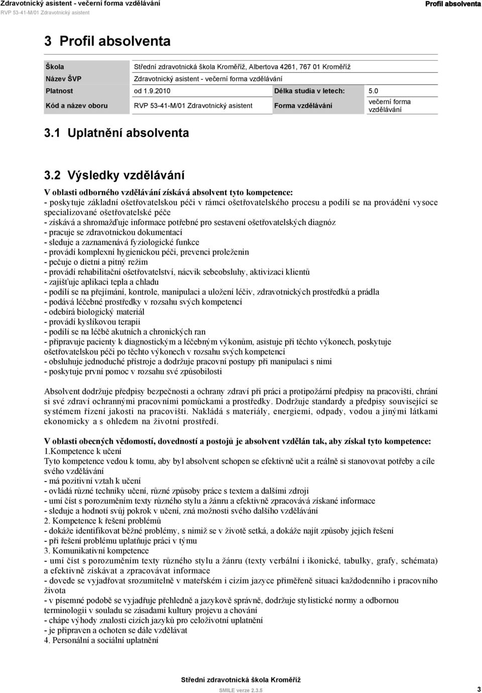 2 V oblasti odborného vzdělávání získává absolvent tyto kompetence: - poskytuje základní ošetřovatelskou péči v rámci ošetřovatelského procesu a podílí se na provádění vysoce specializované