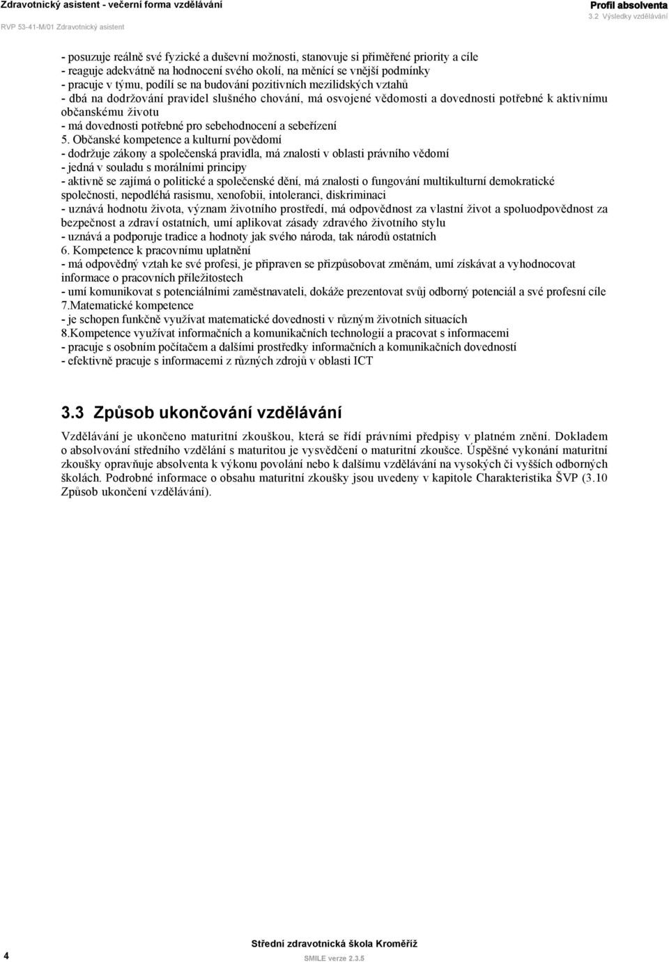 budování pozitivních mezilidských vztahů - dbá na dodržování pravidel slušného chování, má osvojené vědomosti a dovednosti potřebné k aktivnímu občanskému životu - má dovednosti potřebné pro