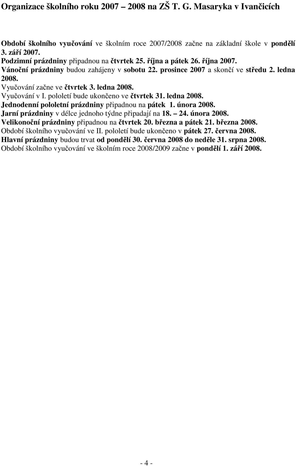 ledna 2008. Vyučování v I. pololetí bude ukončeno ve čtvrtek 31. ledna 2008. Jednodenní pololetní prázdniny připadnou na pátek 1. února 2008. Jarní prázdniny v délce jednoho týdne připadají na 18. 24.