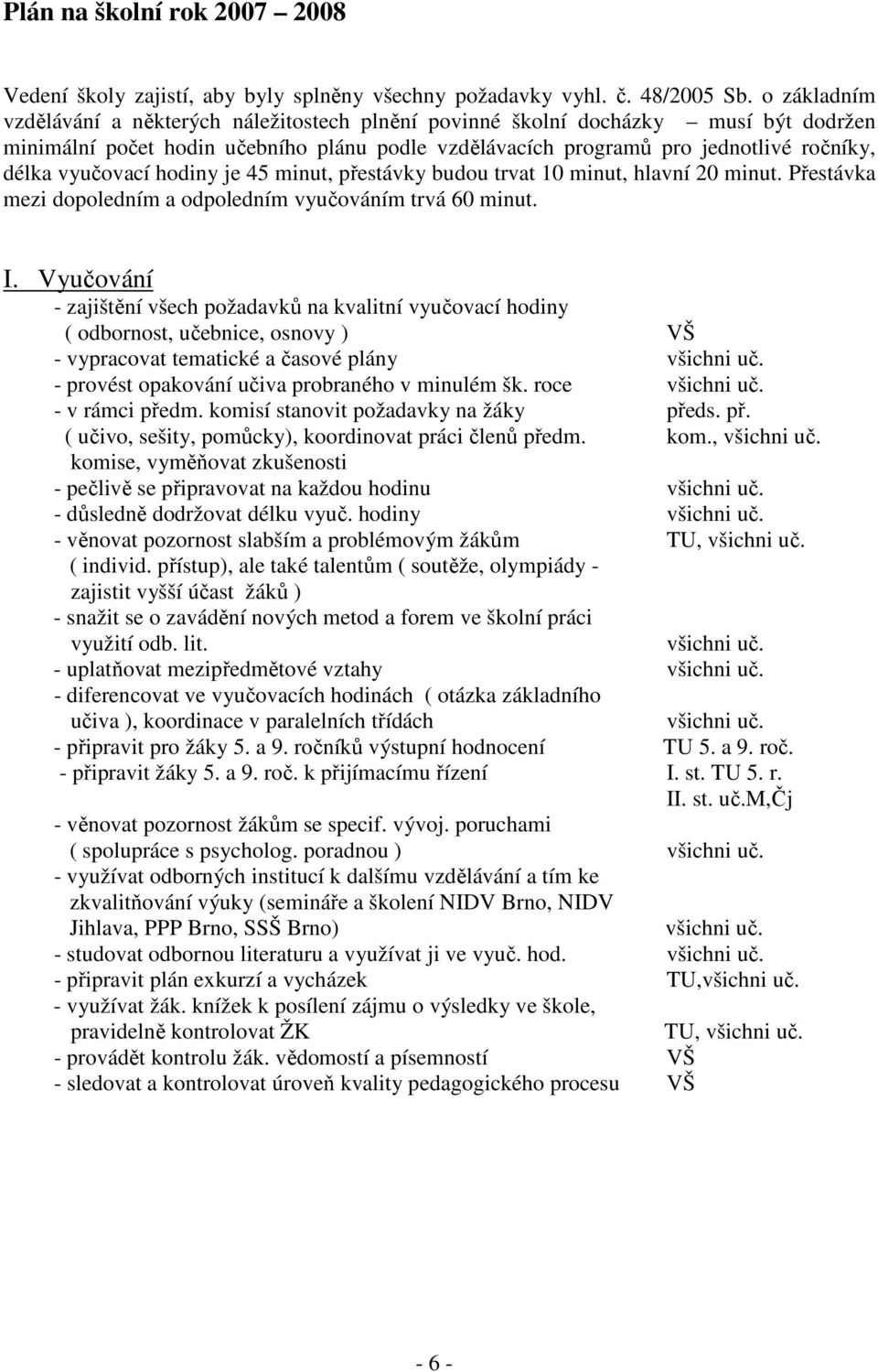 vyučovací hodiny je 45 minut, přestávky budou trvat 10 minut, hlavní 20 minut. Přestávka mezi dopoledním a odpoledním vyučováním trvá 60 minut. I.