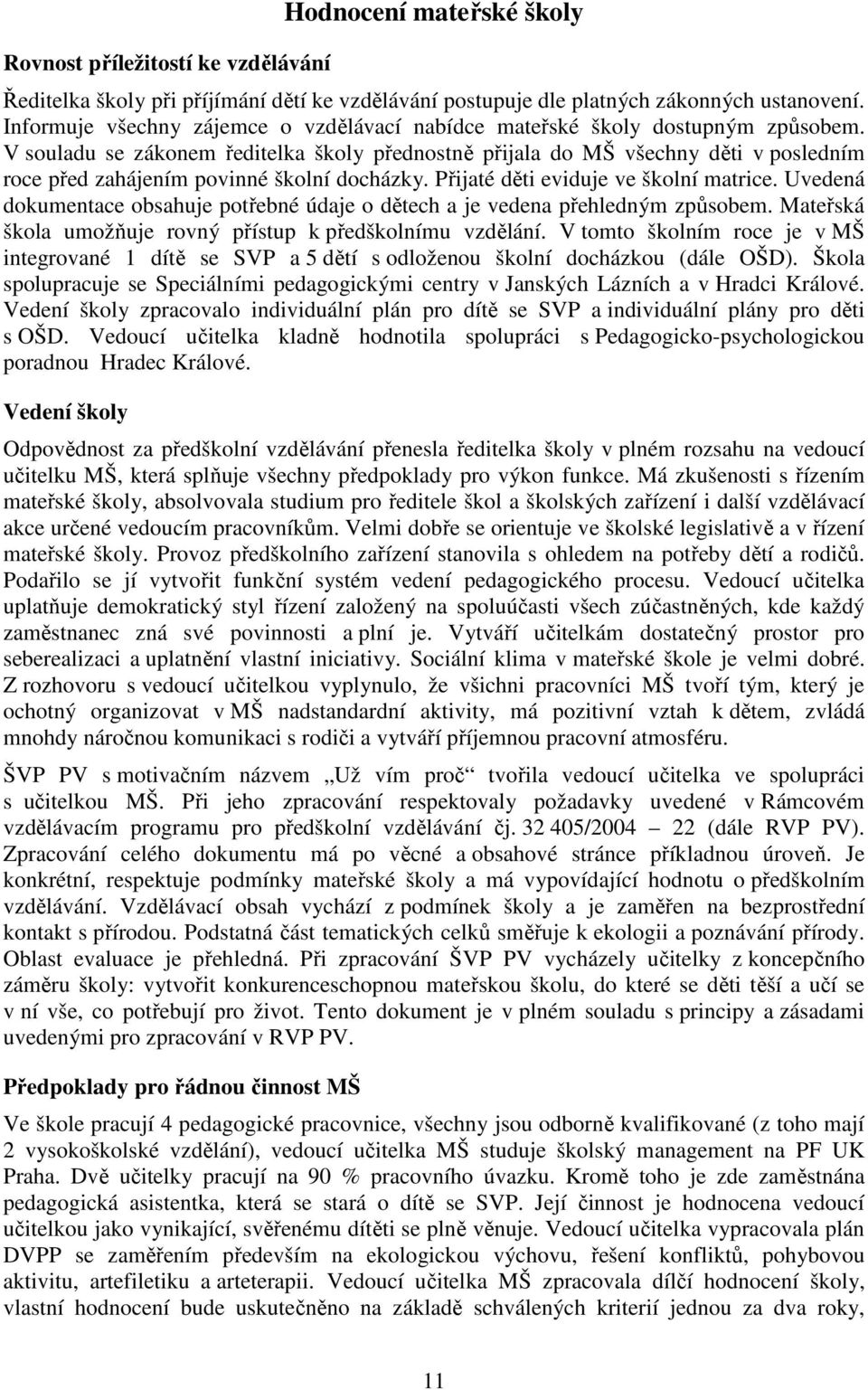 V souladu se zákonem ředitelka školy přednostně přijala do MŠ všechny děti v posledním roce před zahájením povinné školní docházky. Přijaté děti eviduje ve školní matrice.