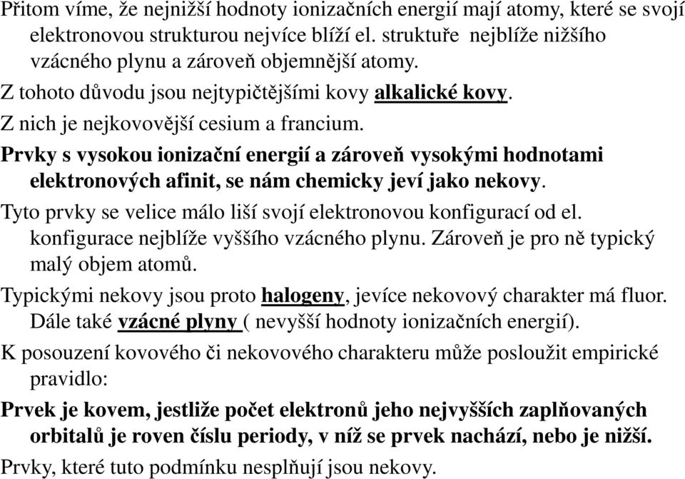 Prvky s vysokou ionizační energií a zároveň vysokými hodnotami elektronových afinit, se nám chemicky jeví jako nekovy. Tyto prvky se velice málo liší svojí elektronovou konfigurací od el.