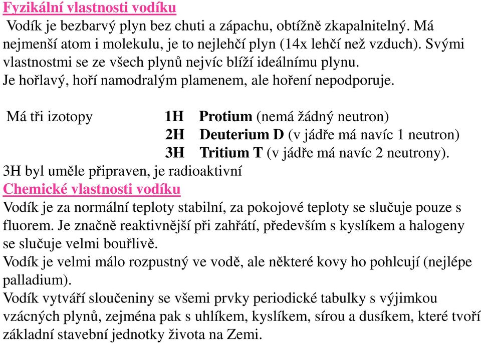 Má tři izotopy 1H Protium (nemá žádný neutron) 2H Deuterium D (v jádře má navíc 1 neutron) 3H Tritium T (v jádře má navíc 2 neutrony).