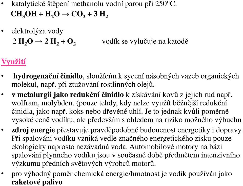 při ztužování rostlinných olejů. v metalurgii jako redukční činidlo k získávání kovů z jejich rud např. wolfram, molybden. (pouze tehdy, kdy nelze využít běžnější redukční činidla, jako např.