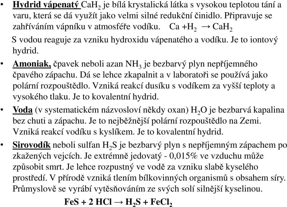 Dá se lehce zkapalnit a v laboratoři se používá jako polární rozpouštědlo. Vzniká reakcí dusíku s vodíkem za vyšší teploty a vysokého tlaku. Je to kovalentní hydrid.