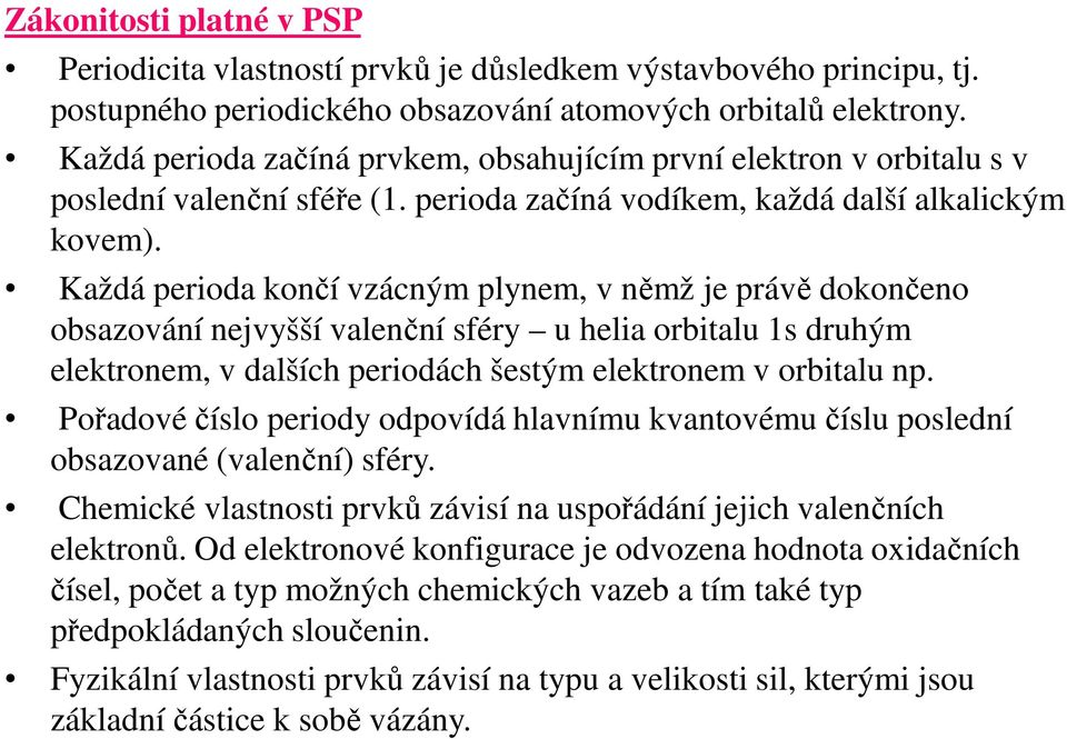 Každá perioda končí vzácným plynem, v němž je právě dokončeno obsazování nejvyšší valenční sféry u helia orbitalu 1s druhým elektronem, v dalších periodách šestým elektronem v orbitalu np.