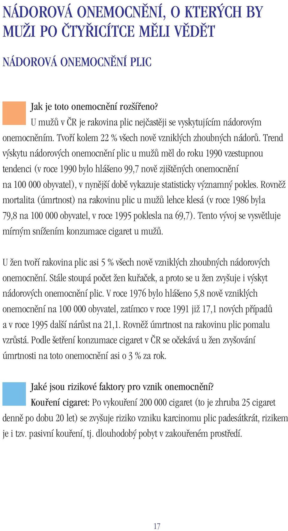 Trend výskytu nádorových onemocnění plic u mužů měl do roku 1990 vzestupnou tendenci (v roce 1990 bylo hlášeno 99,7 nově zjištěných onemocnění na 100 000 obyvatel), v nynější době vykazuje