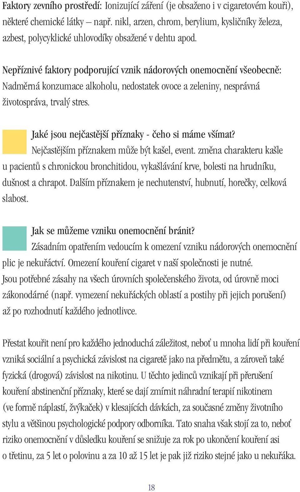 Nepříznivé faktory podporující vznik nádorových onemocnění všeobecně: Nadměrná konzumace alkoholu, nedostatek ovoce a zeleniny, nesprávná životospráva, trvalý stres.