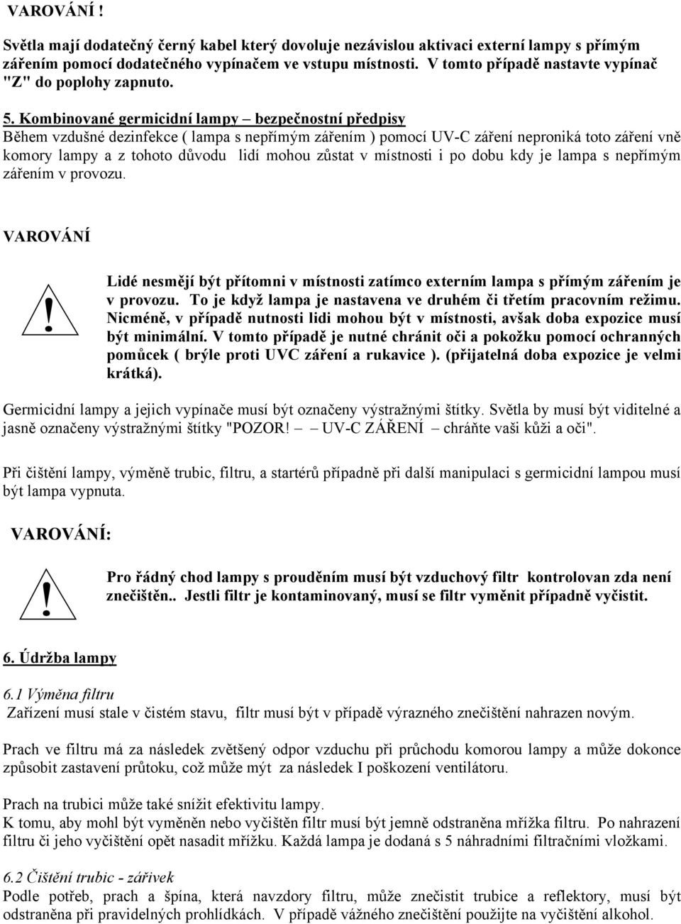 Kombinované germicidní lampy bezpečnostní předpisy Během vzdušné dezinfekce ( lampa s nepřímým zářením ) pomocí UV-C záření neproniká toto záření vně komory lampy a z tohoto důvodu lidí mohou zůstat