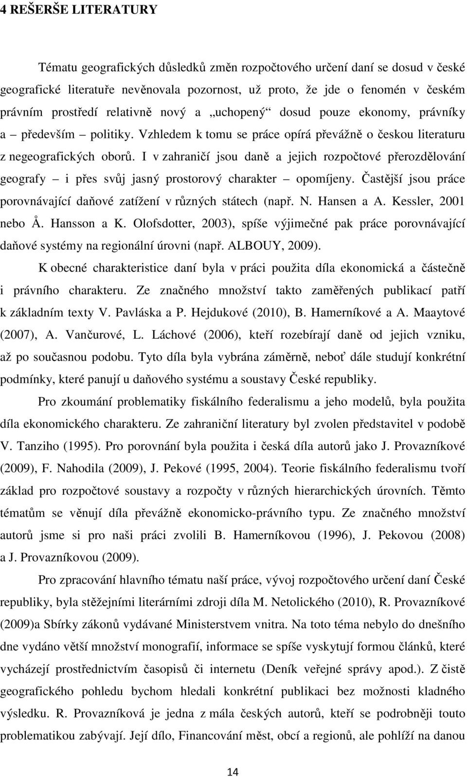 I v zahraničí jsou daně a jejich rozpočtové přerozdělování geografy i přes svůj jasný prostorový charakter opomíjeny. Častější jsou práce porovnávající daňové zatížení v různých státech (např. N.