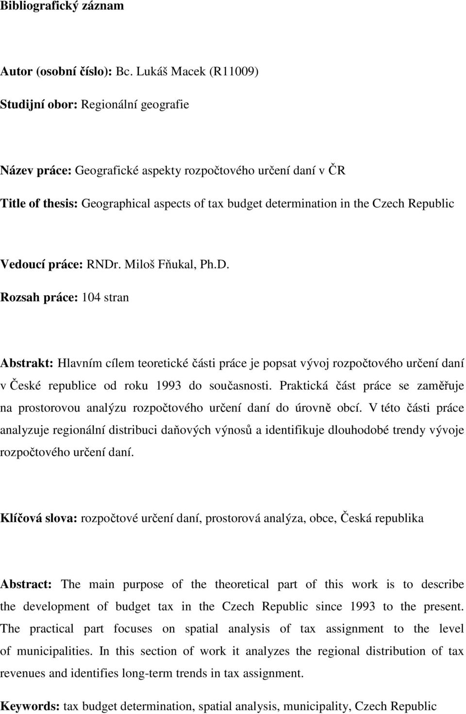 Republic Vedoucí práce: RNDr. Miloš Fňukal, Ph.D. Rozsah práce: 104 stran Abstrakt: Hlavním cílem teoretické části práce je popsat vývoj rozpočtového určení daní v České republice od roku 1993 do současnosti.