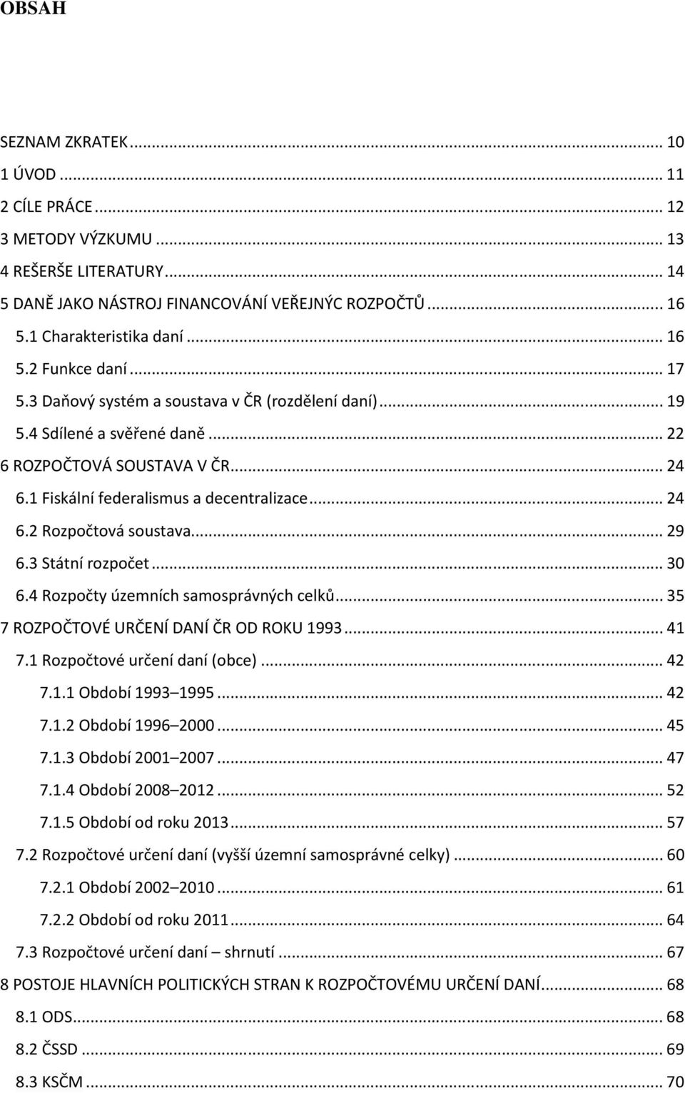 .. 29 6.3 Státní rozpočet... 30 6.4 Rozpočty územních samosprávných celků... 35 7 ROZPOČTOVÉ URČENÍ DANÍ ČR OD ROKU 1993... 41 7.1 Rozpočtové určení daní (obce)... 42 7.1.1 Období 1993 1995... 42 7.1.2 Období 1996 2000.