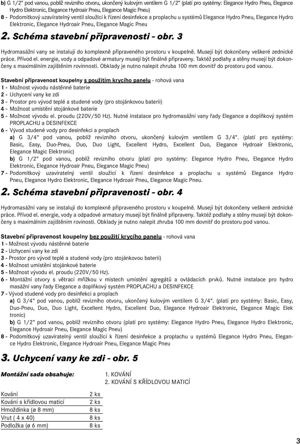 Schéma stavební připravenosti - obr. 3 Hydromasážní vany se instalují do komplexně připraveného prostoru v koupelně. Musejí být dokončeny veškeré zednické práce. Přívod el.