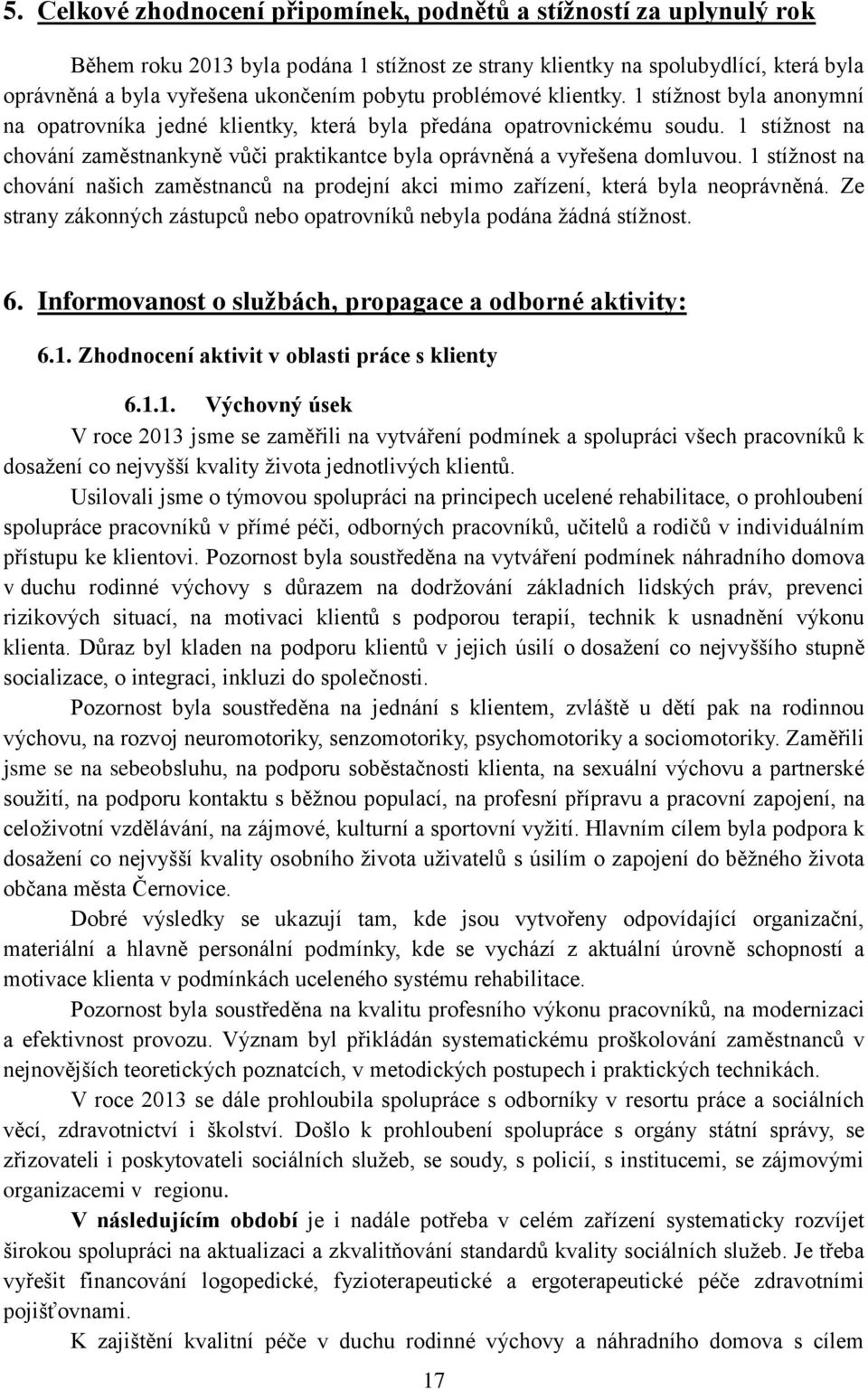 1 stížnost na chování zaměstnankyně vůči praktikantce byla oprávněná a vyřešena domluvou. 1 stížnost na chování našich zaměstnanců na prodejní akci mimo zařízení, která byla neoprávněná.