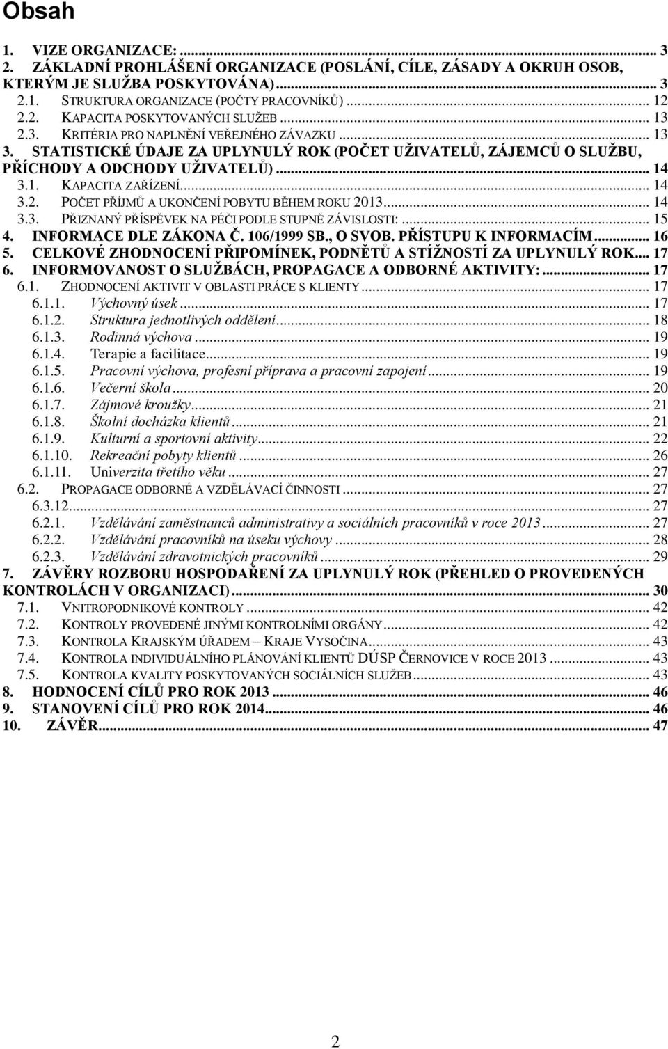 .. 14 3.3. PŘIZNANÝ PŘÍSPĚVEK NA PÉČI PODLE STUPNĚ ZÁVISLOSTI:... 15 4. INFORMACE DLE ZÁKONA Č. 106/1999 SB., O SVOB. PŘÍSTUPU K INFORMACÍM... 16 5.