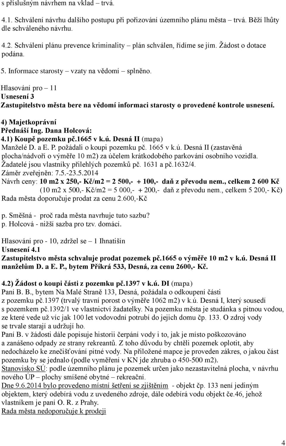 Hlasování pro 11 Usnesení 3 Zastupitelstvo města bere na vědomí informaci starosty o provedené kontrole usnesení. 4) Majetkoprávní Přednáší Ing. Dana Holcová: 4.1) Koupě pozemku pč.1665 v k.ú.