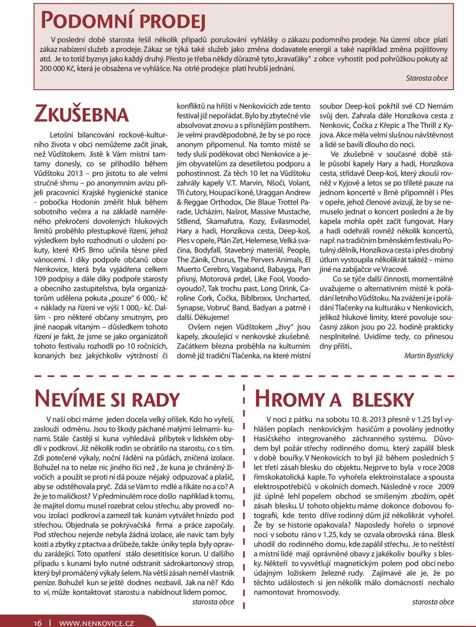 Přesto je třeba někdy důrazně tyto kravaťáky z obce vyhostit pod pohrůžkou pokuty až 200 000 Kč, která je obsažena ve vyhlášce. Na otrlé prodejce platí hrubší jednání.