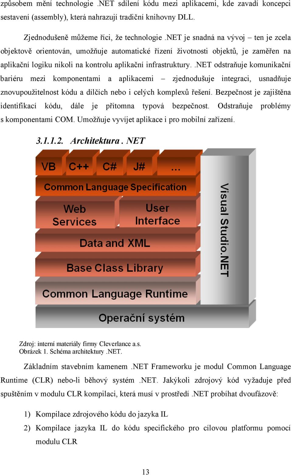 .net odstraňuje komunikační bariéru mezi komponentami a aplikacemi zjednodušuje integraci, usnadňuje znovupoužitelnost kódu a dílčích nebo i celých komplexů řešení.