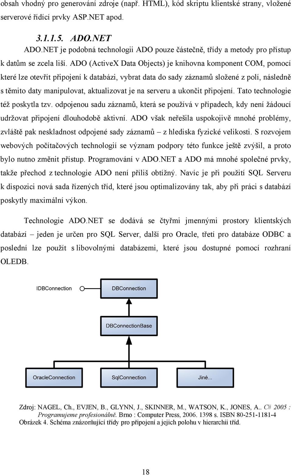 ADO (ActiveX Data Objects) je knihovna komponent COM, pomocí které lze otevřít připojení k databázi, vybrat data do sady záznamů složené z polí, následně s těmito daty manipulovat, aktualizovat je na