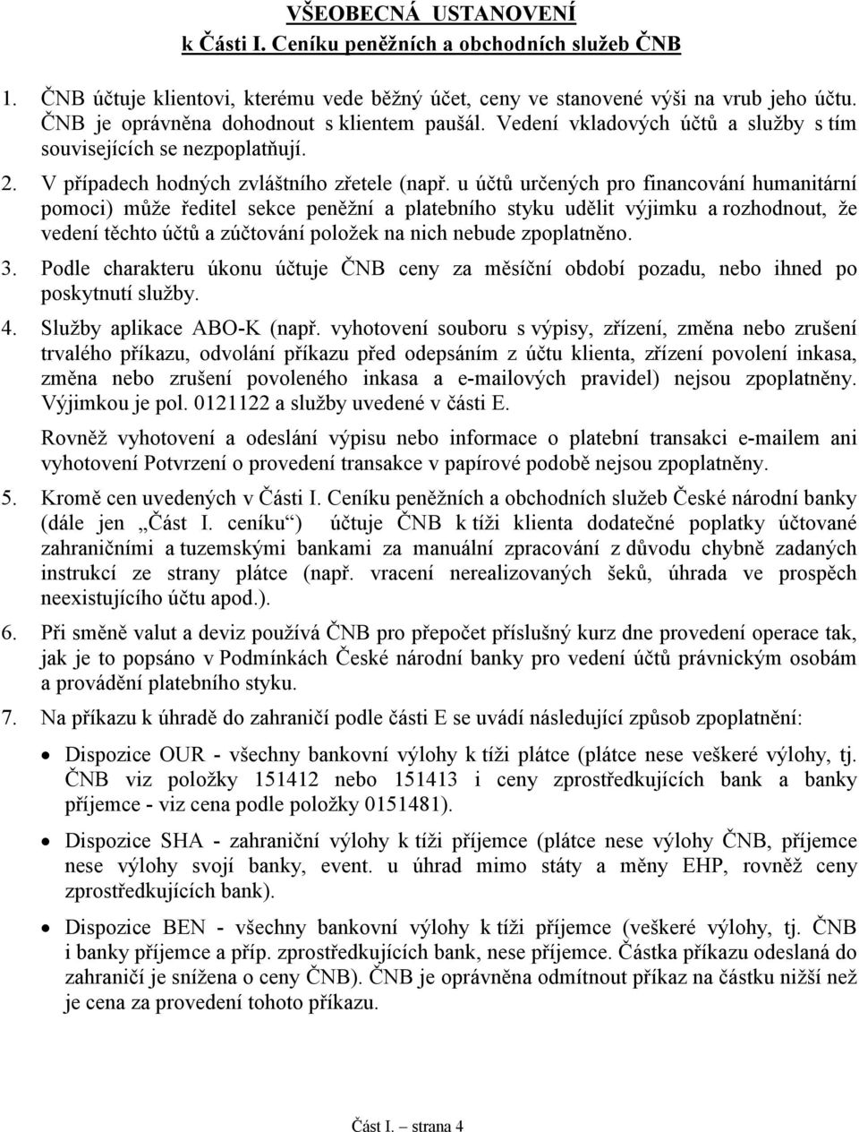 u účtů určených pro financování humanitární pomoci) může ředitel sekce peněžní a platebního styku udělit výjimku a rozhodnout, že vedení těchto účtů a zúčtování položek na nich nebude zpoplatněno. 3.