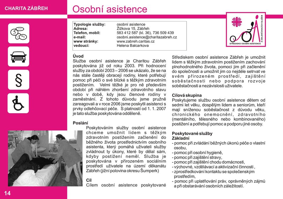 Při hodnocení služby za období 2003 2006 se ukázalo, že se na nás stále častěji obracejí rodiny, které potřebují pomoc při péči o své blízké s těžkým zdravotním postižením.